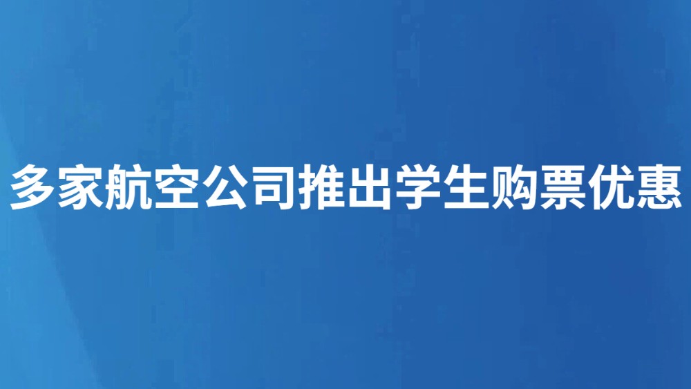 多家航空公司推出学生购票优惠
