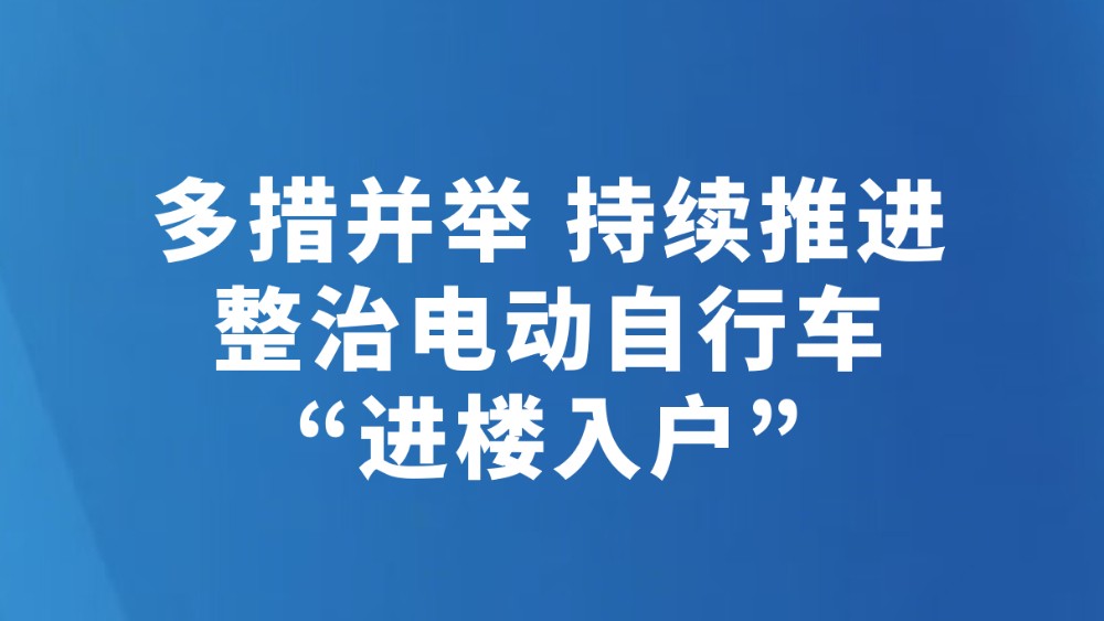 多措并举 持续推进 整治电动自行车“进楼入户”