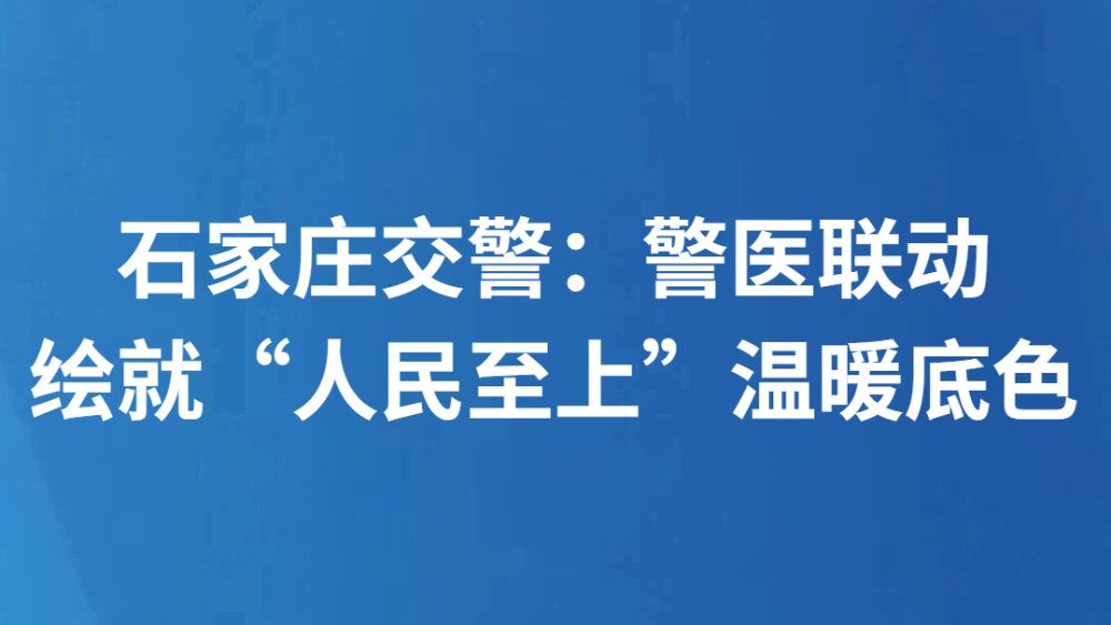 石家庄交警：警医联动绘就“人民至上”温暖底色