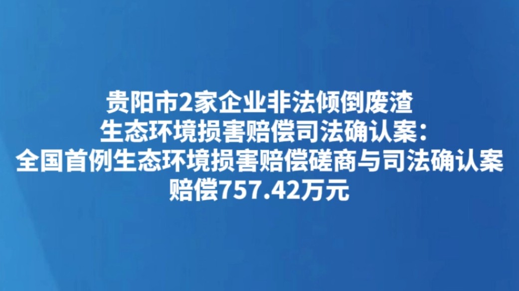 贵阳市2家企业非法倾倒废渣生态环境损害赔偿司法确认案：全国首例生态环境损害赔偿磋商与司法确认案 赔偿757.42万元
