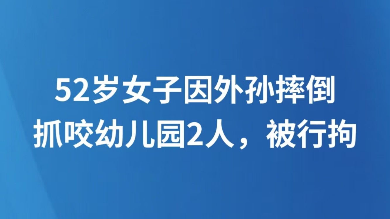 52岁女子因外孙摔倒抓咬幼儿园2人，被行拘