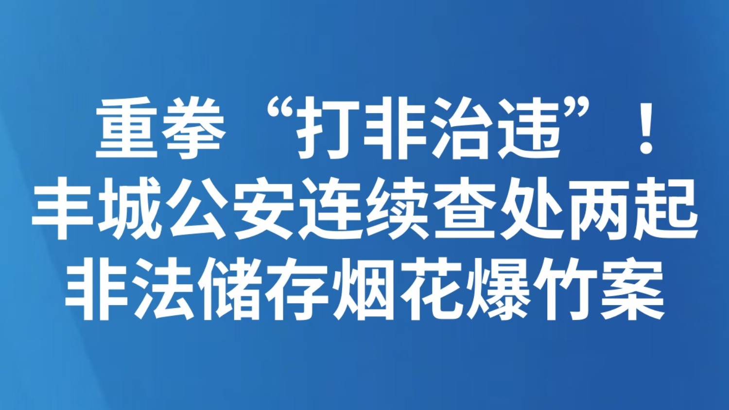 重拳“打非治违”！丰城公安连续查处两起非法储存烟花爆竹案