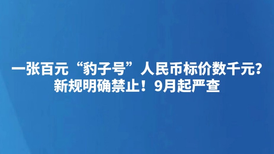 一张百元“豹子号”人民币标价数千元？新规明确禁止！9月起严查
