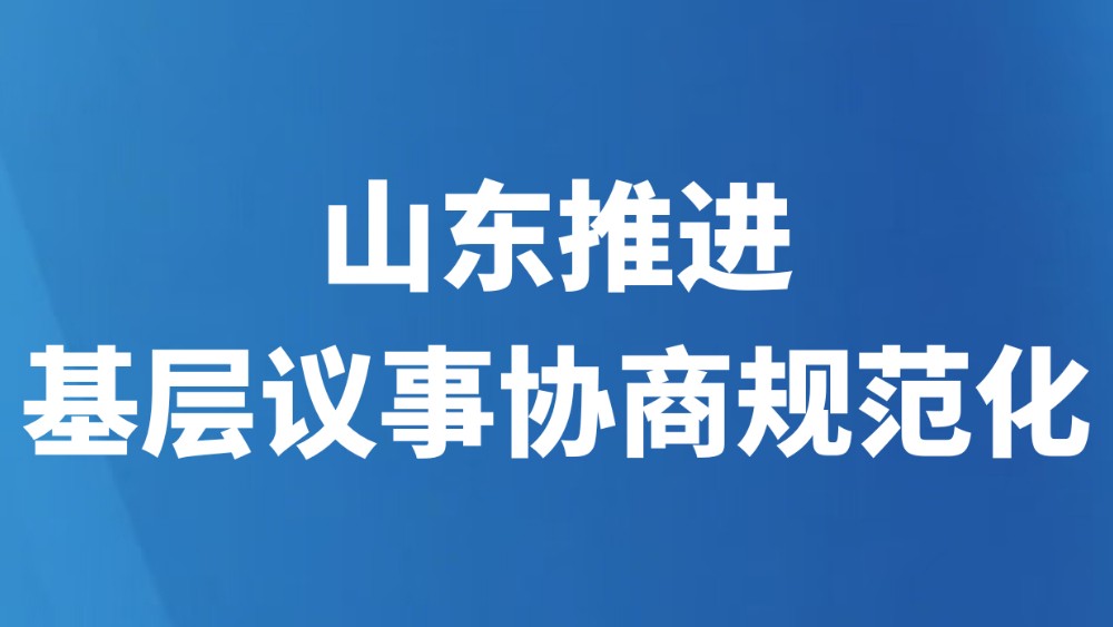 山东推进基层议事协商规范化