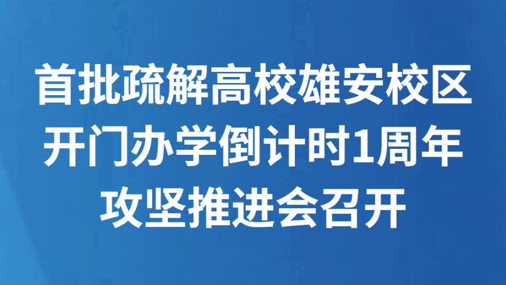 首批疏解高校雄安校区开门办学倒计时1周年攻坚推进会召开