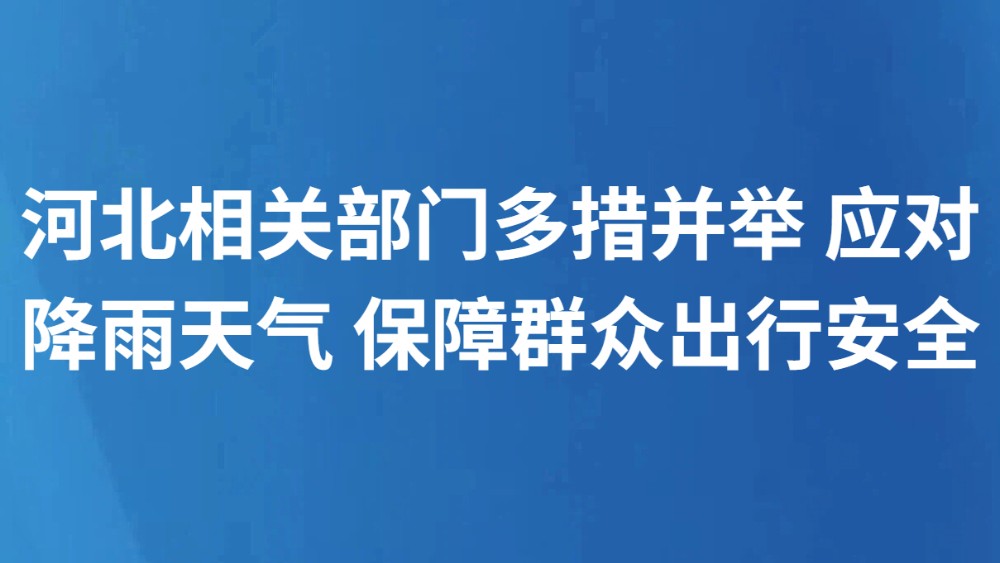 河北相关部门多措并举 应对降雨天气 保障群众出行安全
