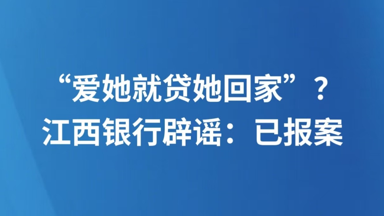 “爱她就贷她回家”？江西银行辟谣：已报案