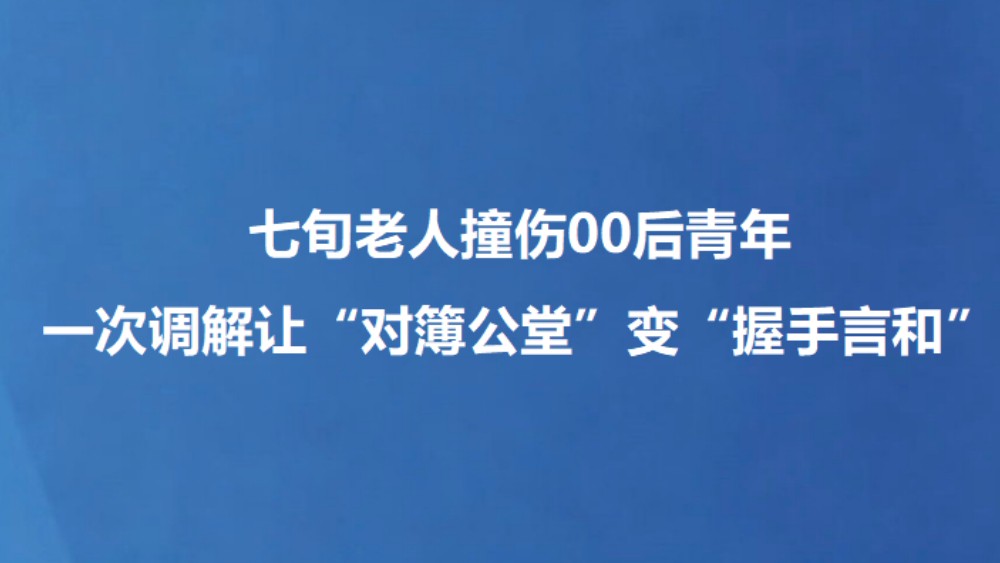 七旬老人撞伤00后青年 一次调解让“对簿公堂”变“握手言和”