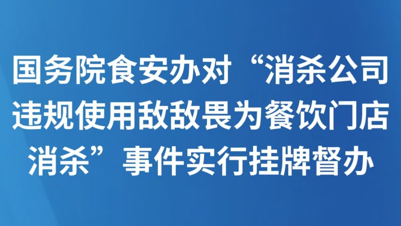 国务院食安办对“消杀公司违规使用敌敌畏为餐饮门店消杀”事件实行挂牌督办