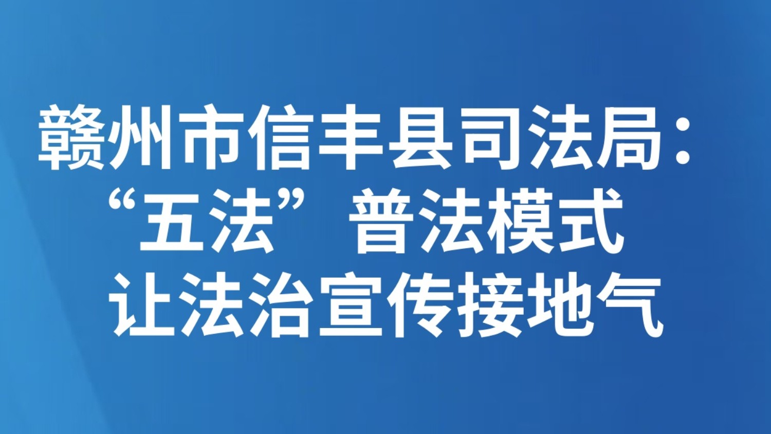 赣州市信丰县司法局：“五法”普法模式让法治宣传接地气