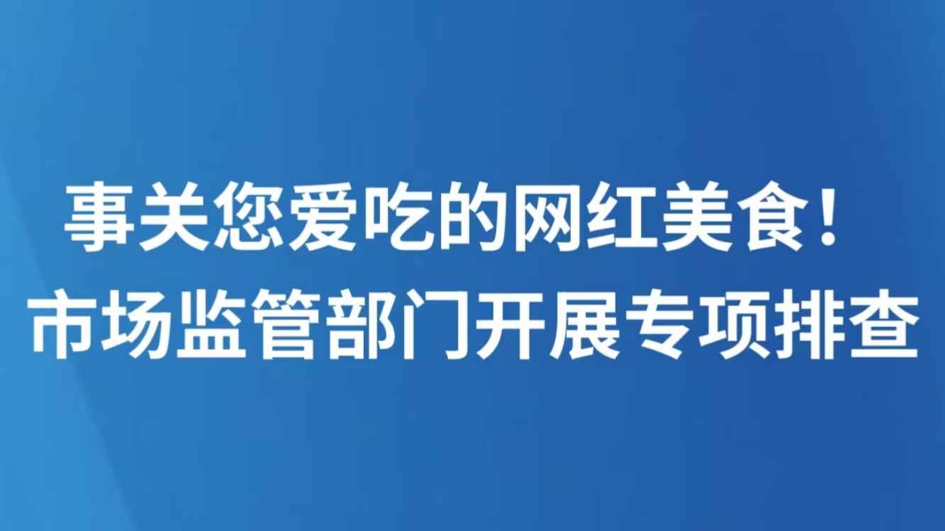 事关您爱吃的网红美食！市场监管部门开展专项排查