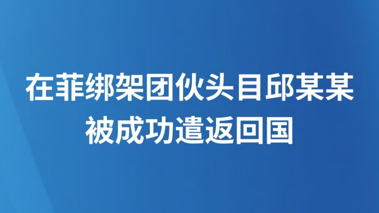 在菲绑架团伙头目邱某某被成功遣返回国