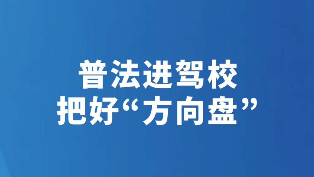 普法进驾校 把好“方向盘”