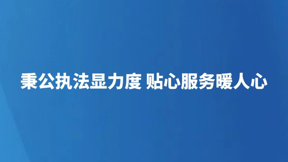 秉公执法显力度 贴心服务暖人心