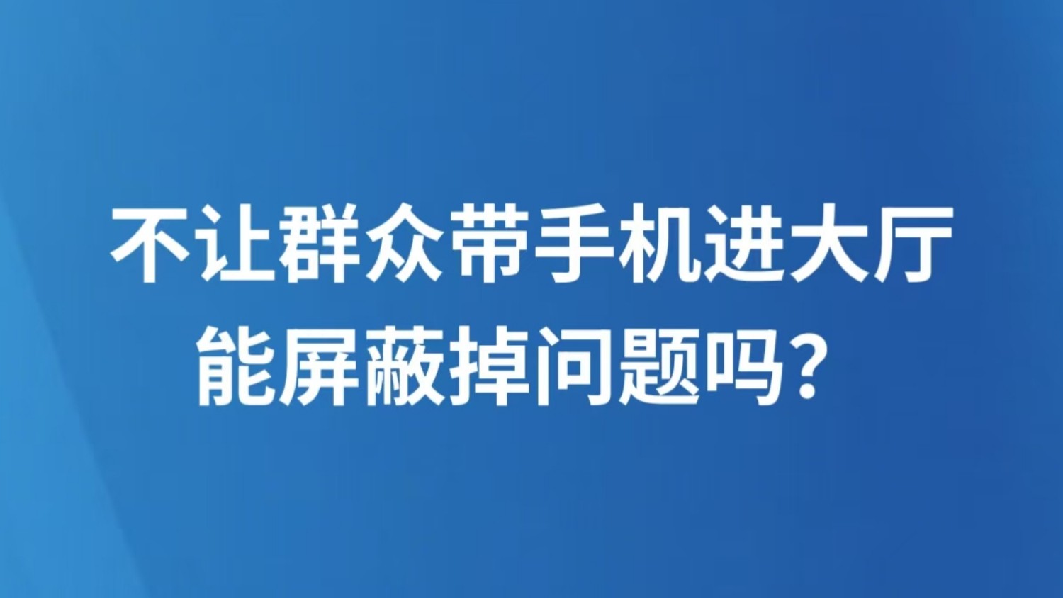 不让群众带手机进大厅，能屏蔽掉问题吗？