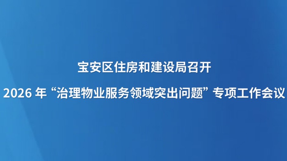 宝安区住房和建设局召开2026年“治理物业服务领域突出问题”专项工作会议