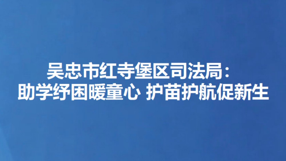 吴忠市红寺堡区司法局：助学纾困暖童心 护苗护航促新生