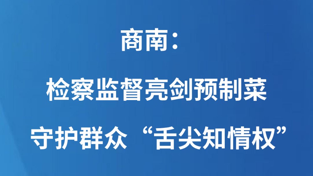 商南：检察监督亮剑预制菜 守护群众“舌尖知情权”