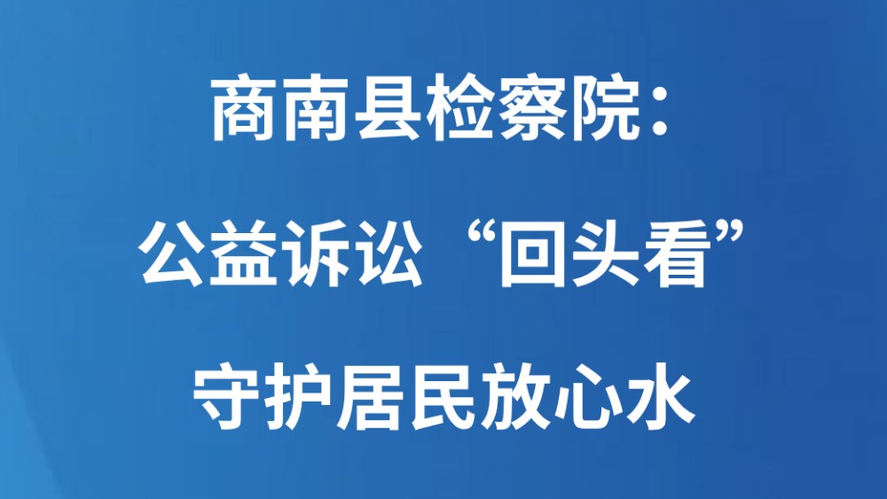 商南县检察院：公益诉讼“回头看” 守护居民放心水