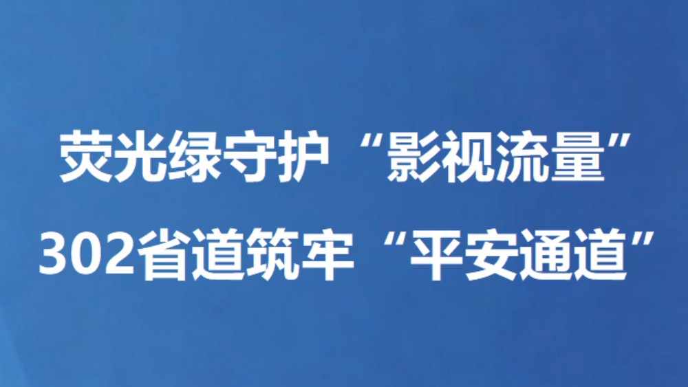 荧光绿守护“影视流量” 302省道筑牢“平安通道”