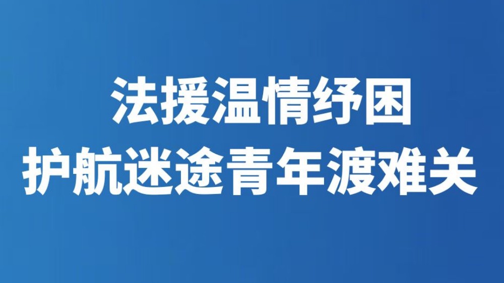 法援温情纾困 护航迷途青年渡难关