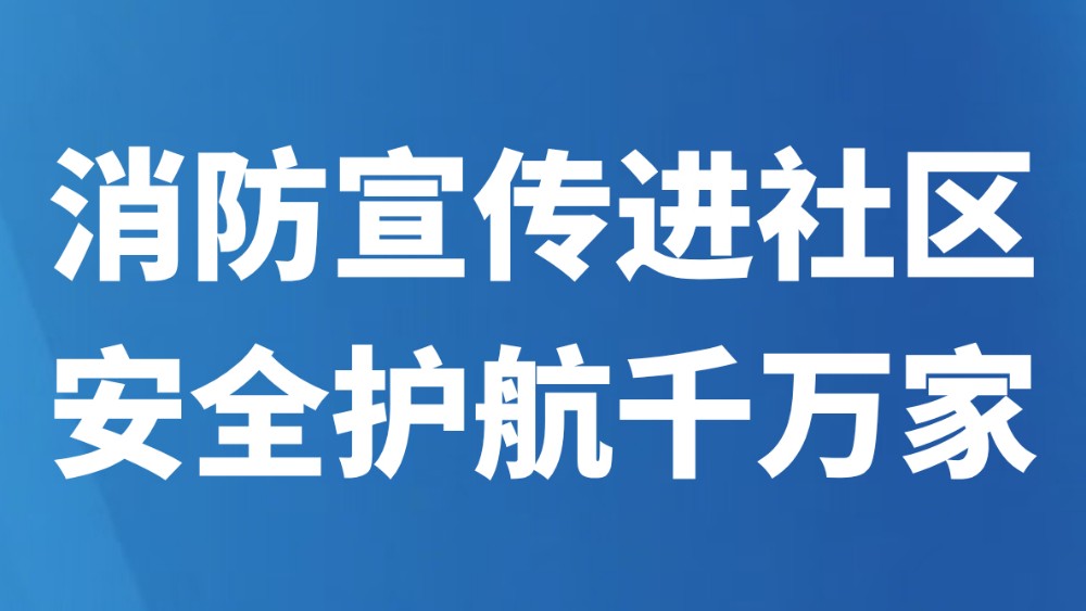 消防宣传进社区 安全护航千万家