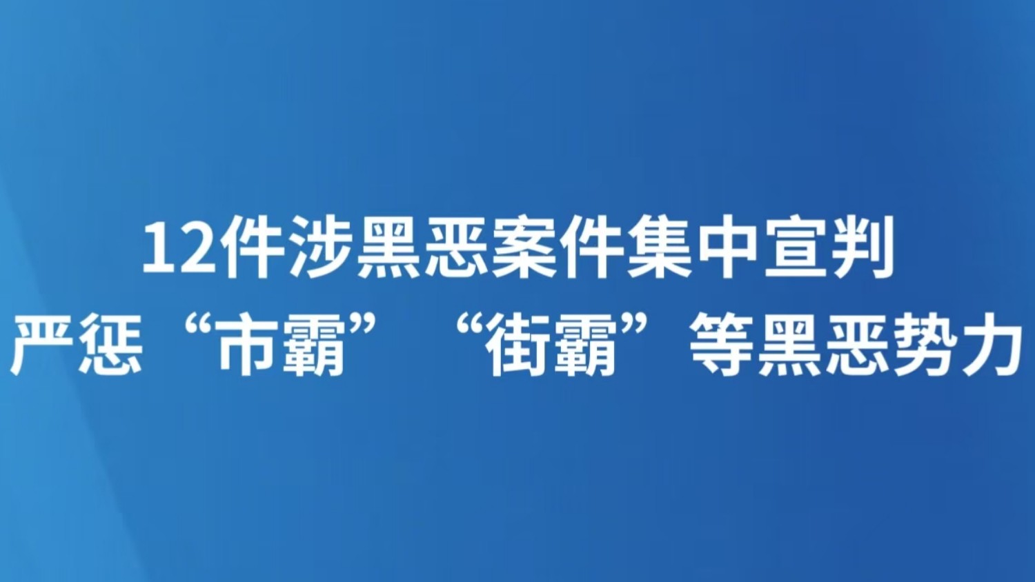 12件涉黑恶案件集中宣判 严惩“市霸”“街霸”等黑恶势力