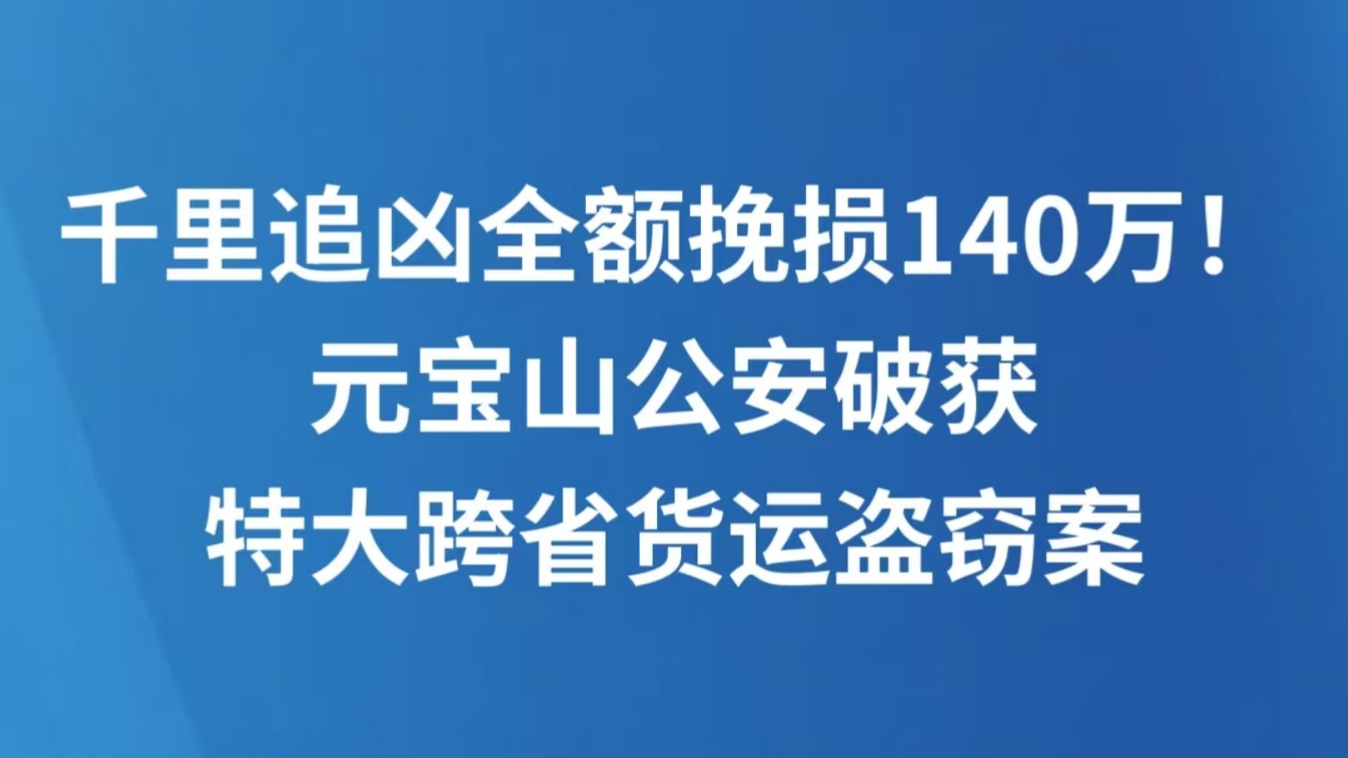 千里追凶全额挽损140万！元宝山公安破获特大跨省货运盗窃案