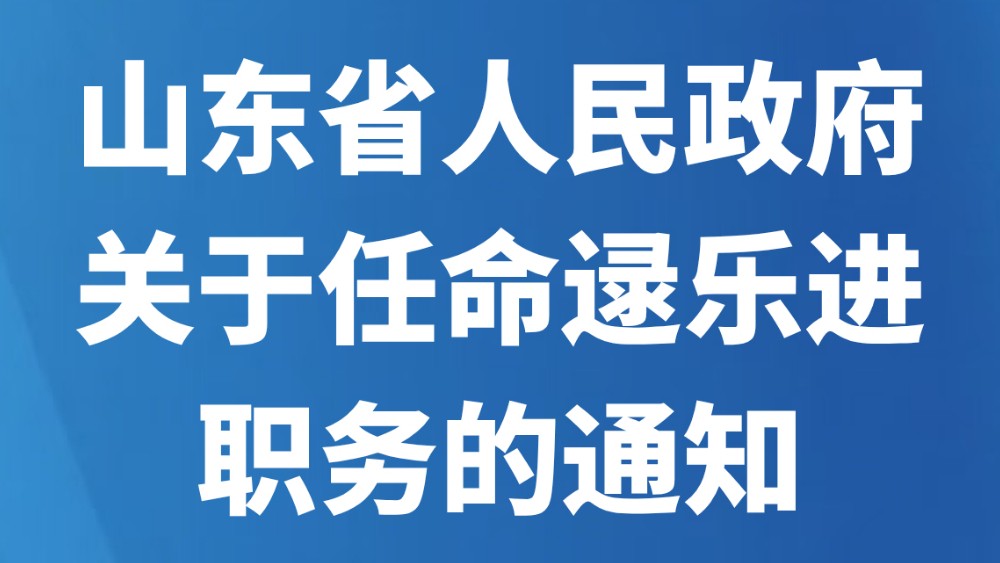 山东省人民政府关于任命逯乐进职务的通知