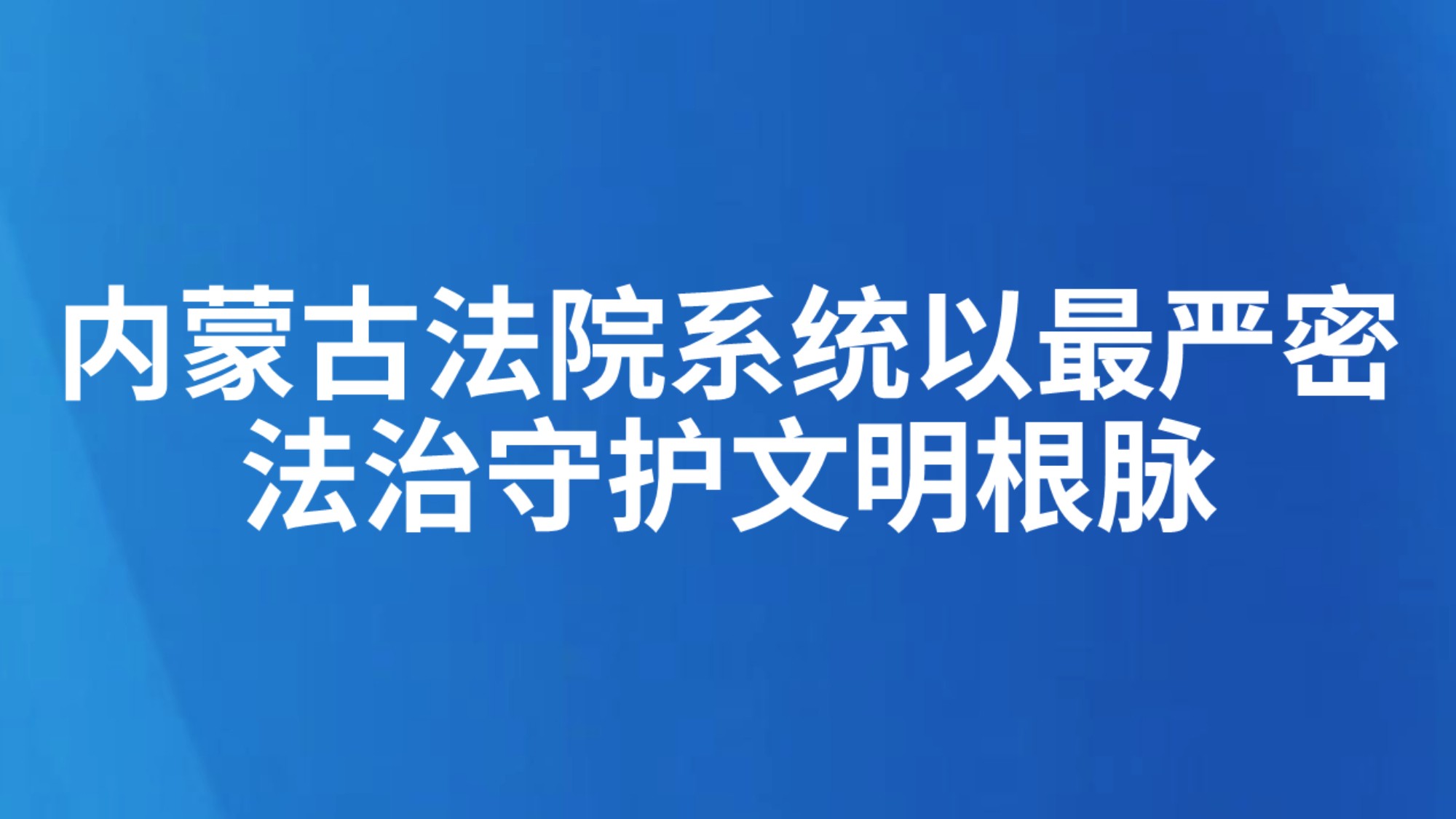 内蒙古法院系统以最严密法治守护文明根脉