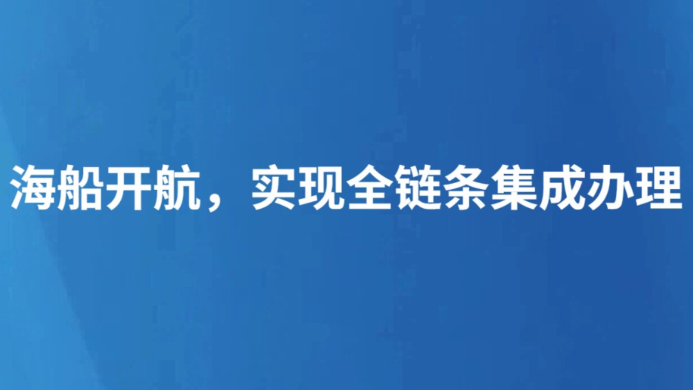 海船开航，实现全链条集成办理