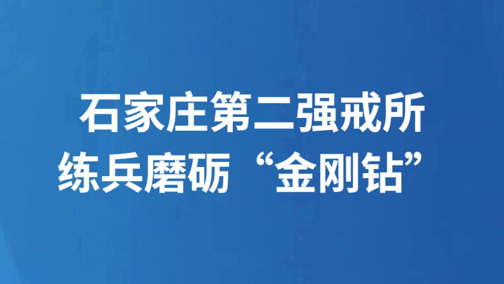 石家庄第二强戒所练兵磨砺“金刚钻”