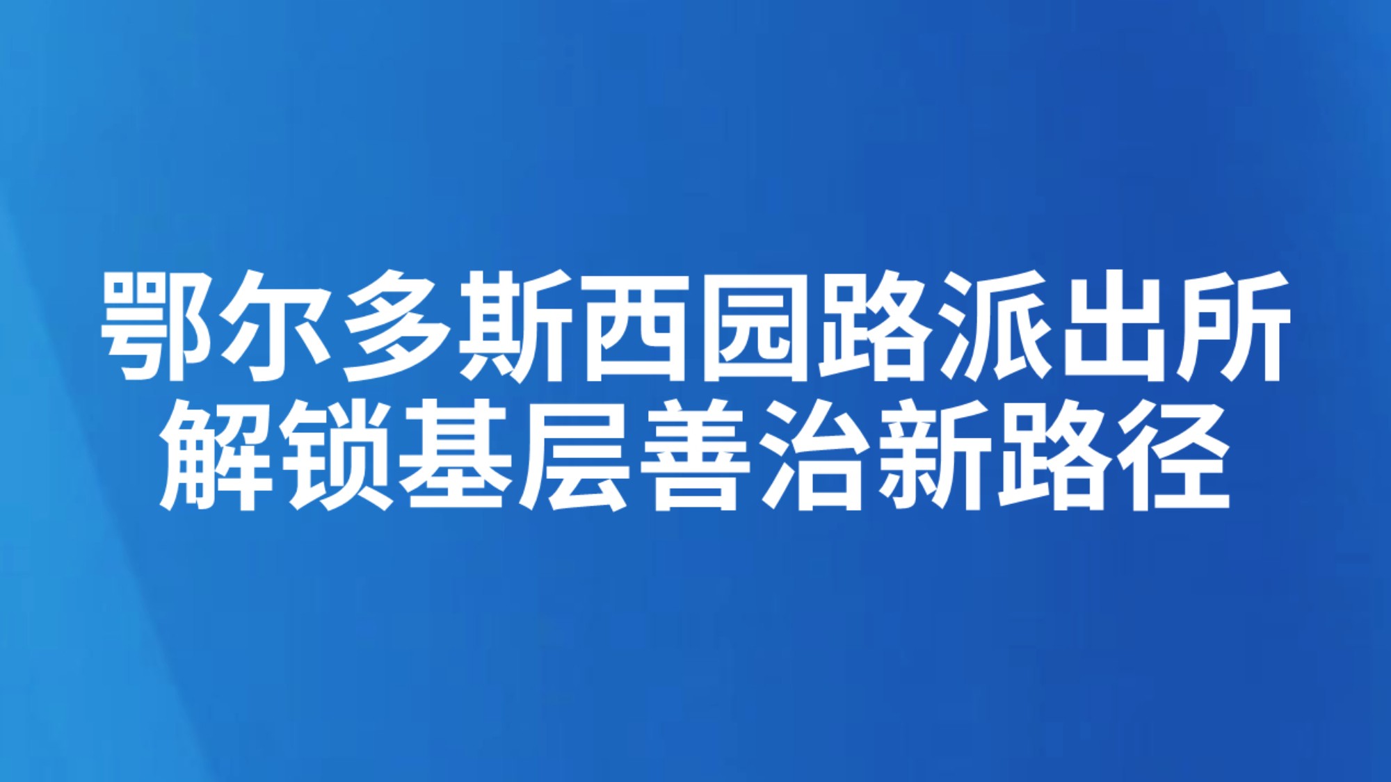 鄂尔多斯西园路派出所解锁基层善治新路径