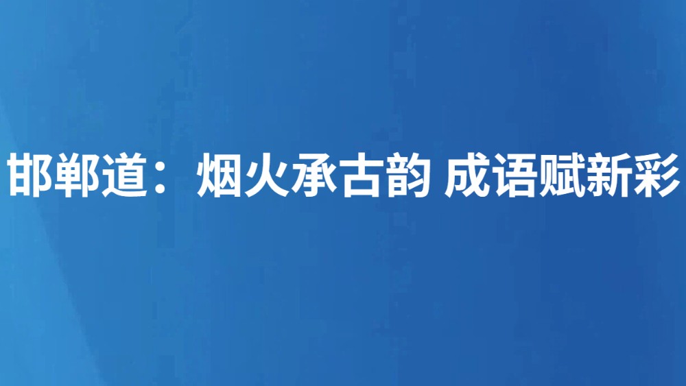 邯郸道：烟火承古韵 成语赋新彩
