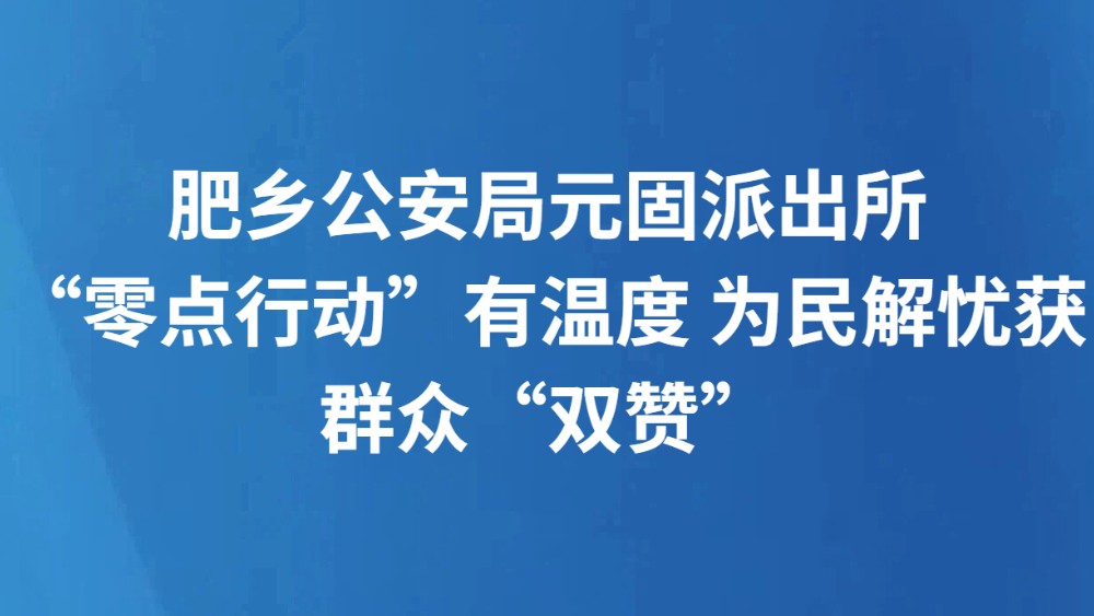 肥乡公安局元固派出所“零点行动”有温度 为民解忧获群众“双赞”