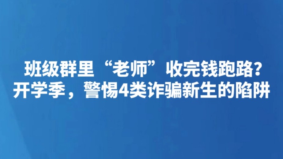 班级群里“老师”收完钱跑路？开学季，警惕4类诈骗新生的陷阱
