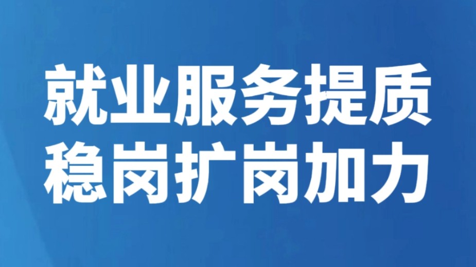 就业服务提质 稳岗扩岗加力