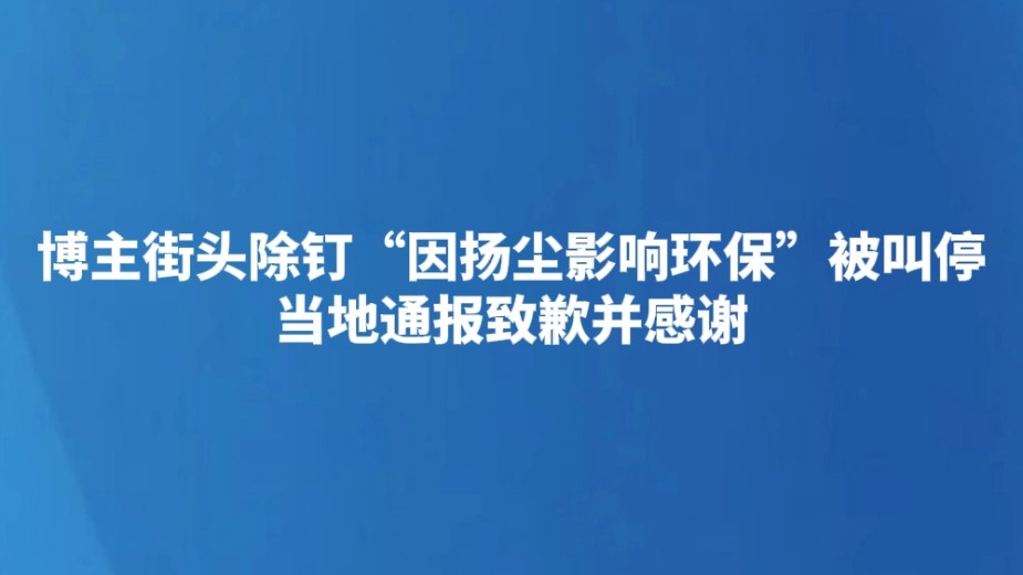 博主街头除钉“因扬尘影响环保”被叫停 当地通报致歉并感谢