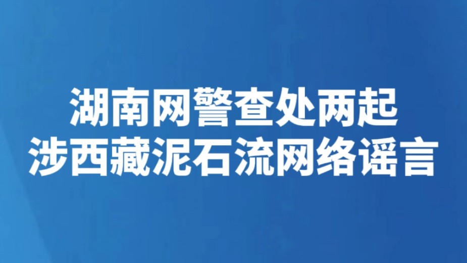 湖南网警查处两起涉西藏泥石流网络谣言