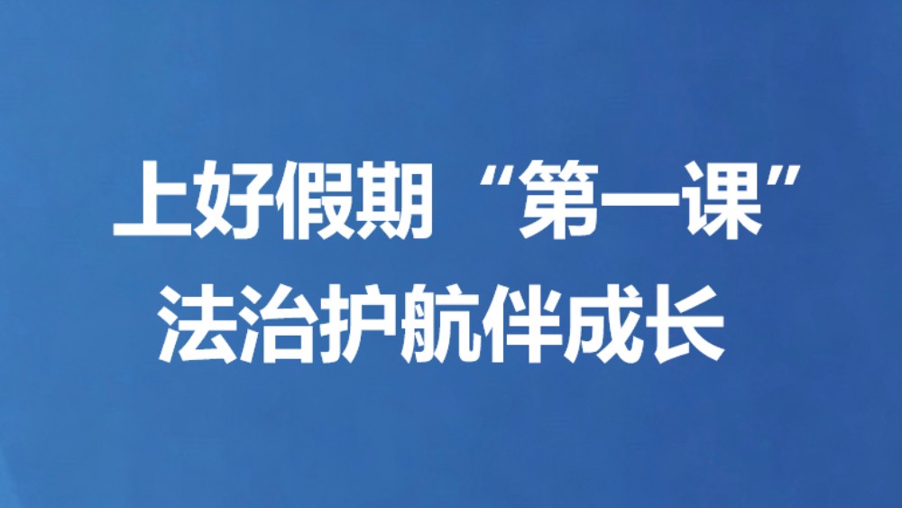 上好假期“第一课” 法治护航伴成长