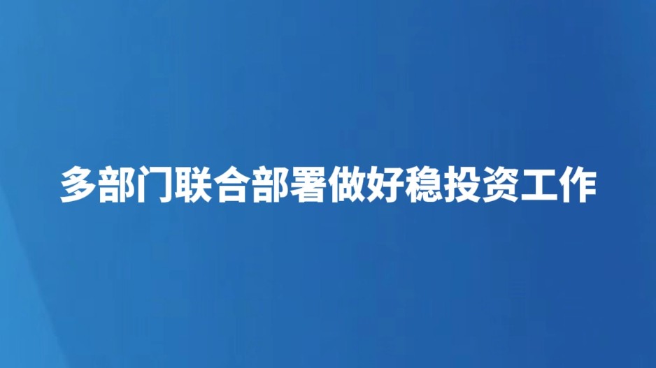 多部门联合部署做好稳投资工作