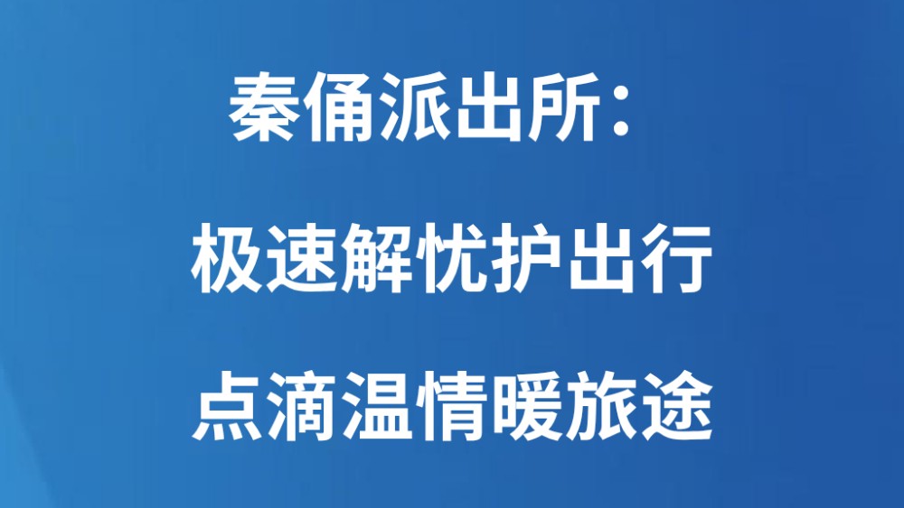 秦俑派出所：极速解忧护出行 点滴温情暖旅途