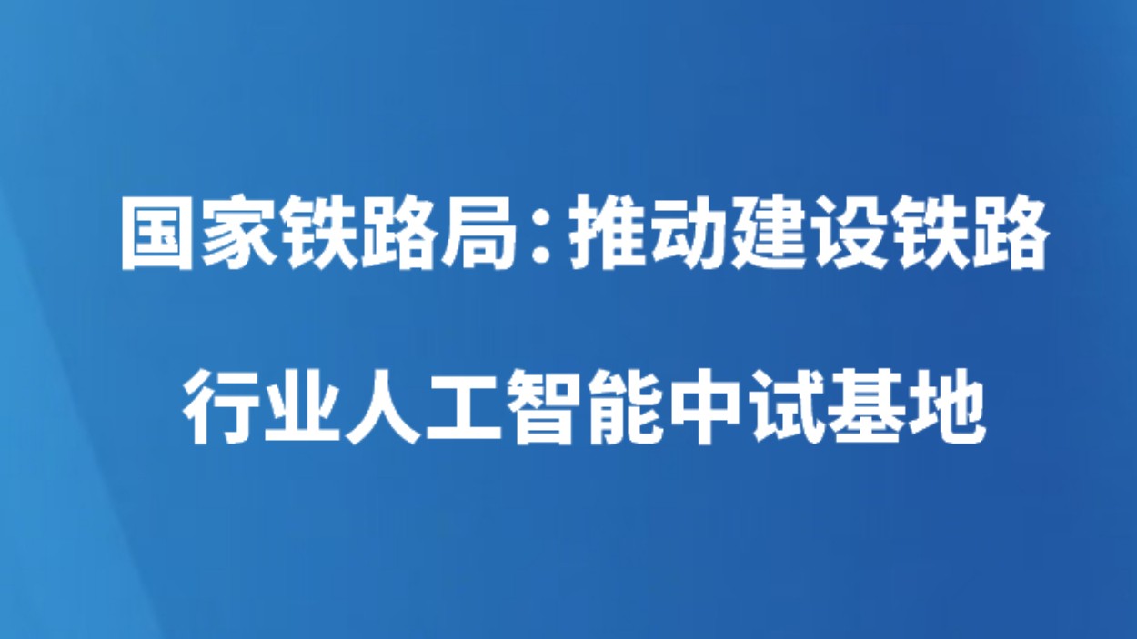 国家铁路局：推动建设铁路行业人工智能中试基地