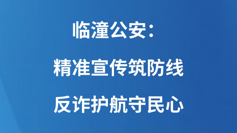 临潼公安：精准宣传筑防线 反诈护航守民心