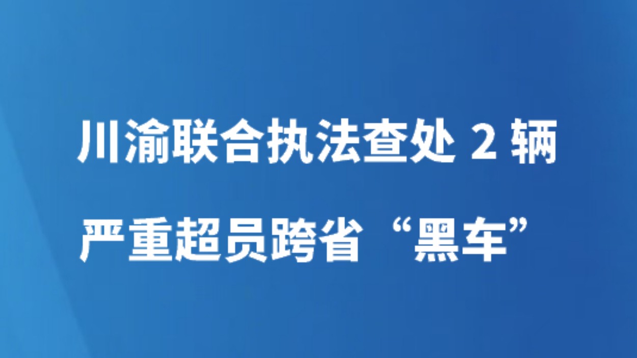 川渝联合执法查处2辆严重超员跨省“黑车”