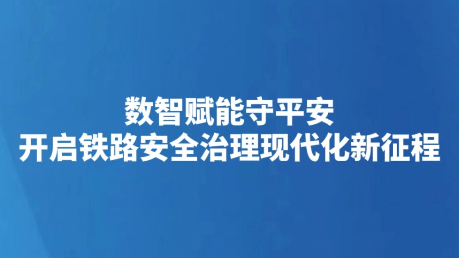 数智赋能守平安 开启铁路安全治理现代化新征程