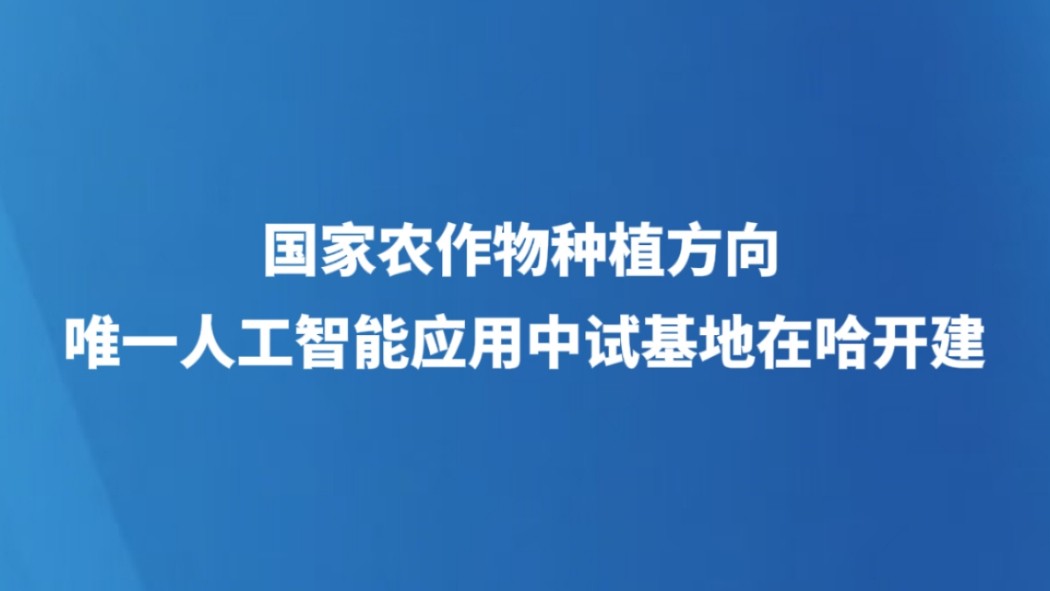 国家农作物种植方向唯一人工智能应用中试基地在哈开建