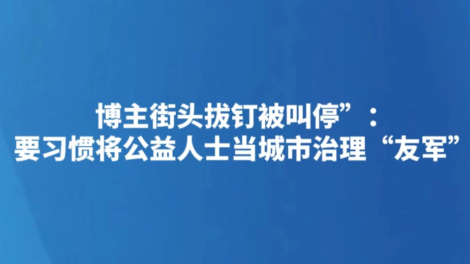 “博主街头拔钉被叫停”：要习惯将公益人士当城市治理“友军”