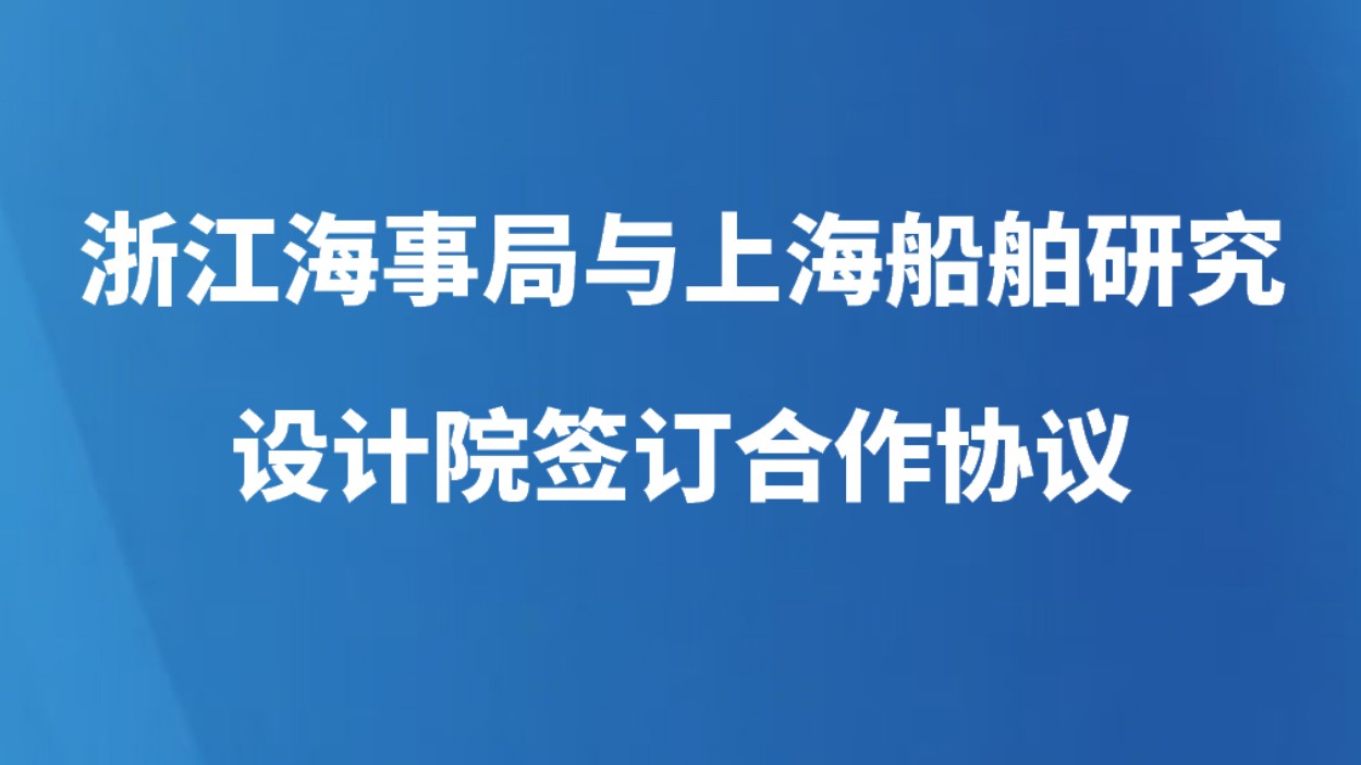 浙江海事局与上海船舶研究设计院签订推进智能航运高质量发展合作协议