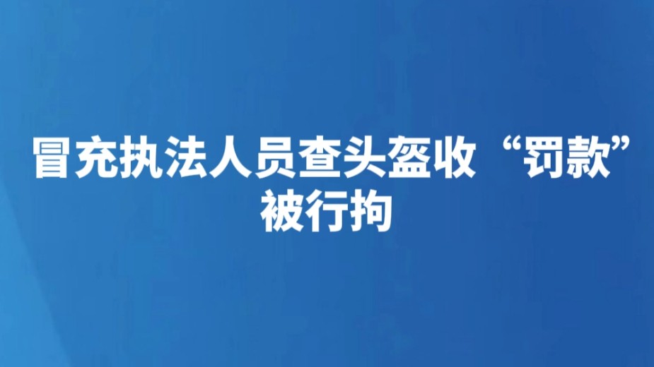 冒充执法人员查头盔收“罚款” 被行拘